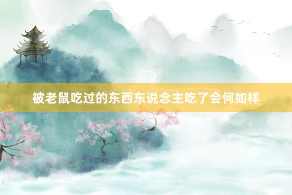 被老鼠吃过的东西东说念主吃了会何如样