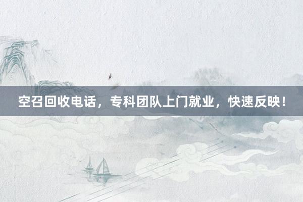 空召回收电话，专科团队上门就业，快速反映！
